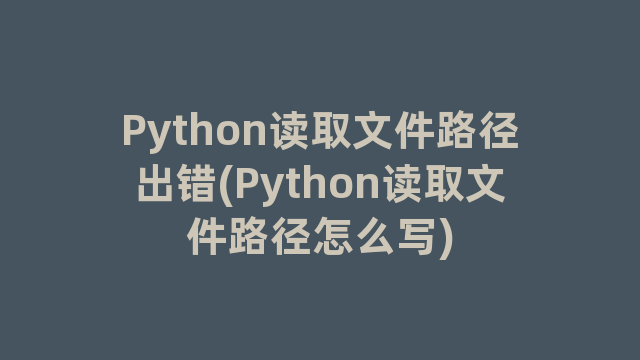 Python读取文件路径出错(Python读取文件路径怎么写)