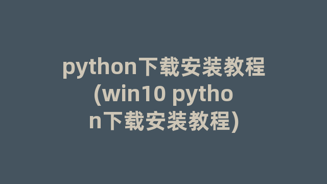 python下载安装教程(win10 python下载安装教程)