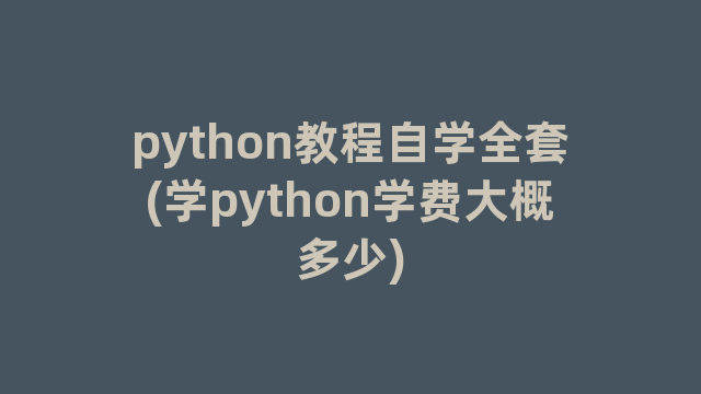 python教程自学全套(学python学费大概多少)