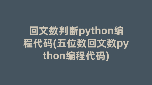 回文数判断python编程代码(五位数回文数python编程代码)