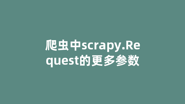 爬虫中scrapy.Request的更多参数