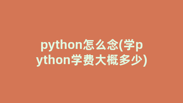 python怎么念(学python学费大概多少)