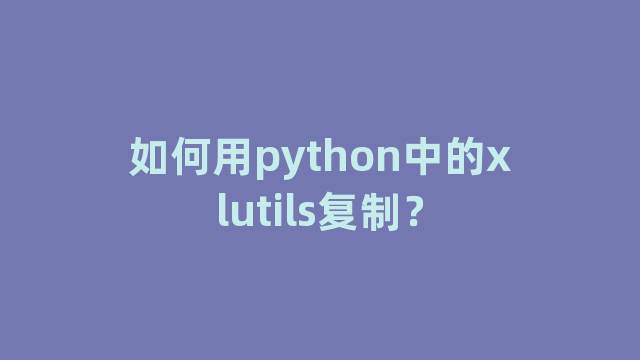 如何用python中的xlutils复制？