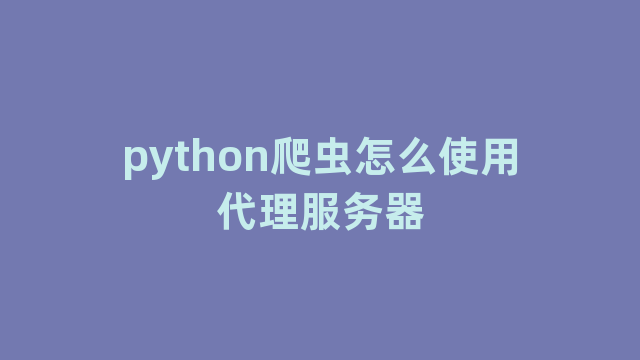 python爬虫怎么使用代理服务器