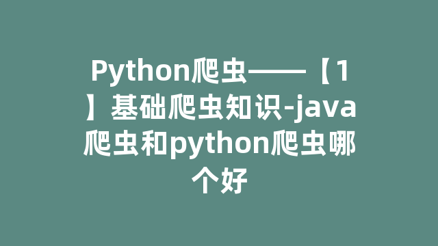 Python爬虫——【1】基础爬虫知识-java爬虫和python爬虫哪个好
