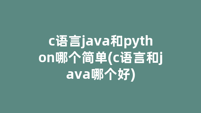 c语言java和python哪个简单(c语言和java哪个好)
