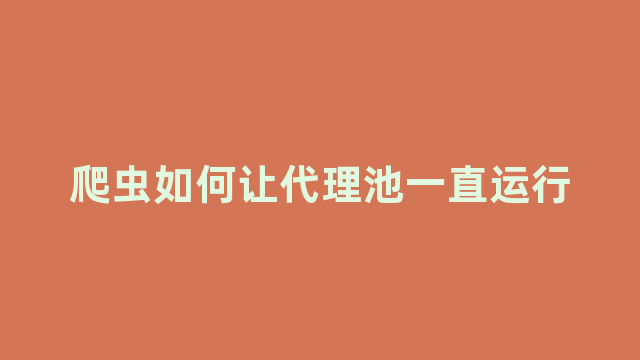爬虫如何让代理池一直运行 爬虫如何让代理池一直运行