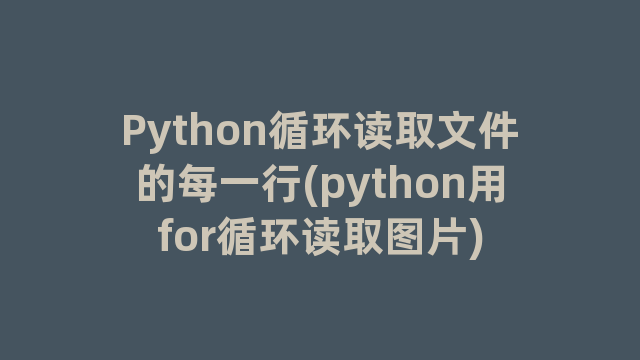 Python循环读取文件的每一行(python用for循环读取图片)