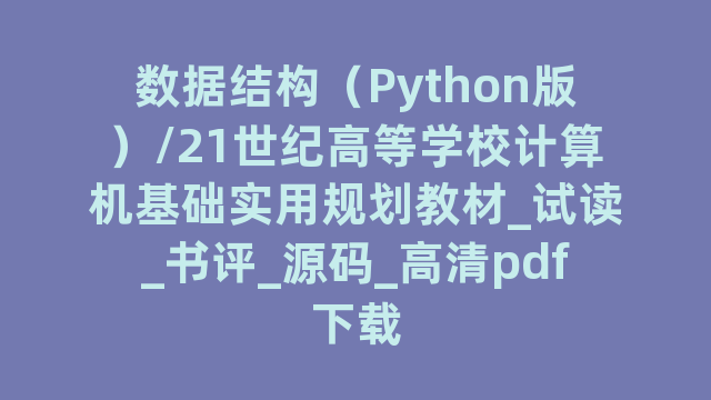数据结构(Python版)/21世纪高等学校计算机基础实用规划教材_试读_书评_源码_高清pdf下载 数据结构(Python版)/21世纪高等学校计算机基础实用规划教材_试读_书评_源码_高清pdf下载