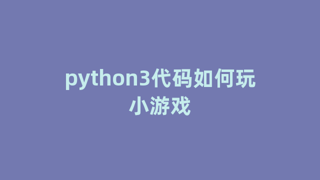 python3代码如何玩小游戏