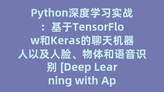 Python深度学习实战：基于TensorFlow和Keras的聊天机器人以及人脸、物体和语音识别 [Deep Learning with Applications Using Python：Chatb]_试读_书评_源码_高清pdf下载