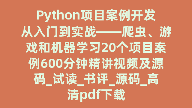 Python项目案例开发从入门到实战——爬虫、游戏和机器学习20个项目案例600分钟精讲视频及源码_试读_书评_源码_高清pdf下载