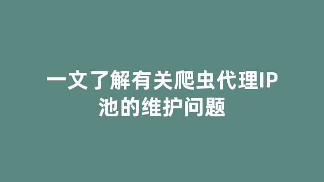 一文了解有关爬虫代理IP池的维护问题