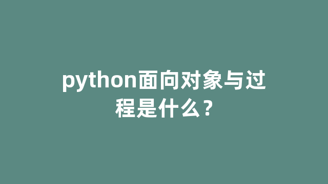 python面向对象与过程是什么？