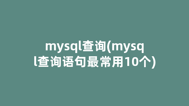 mysql查询(mysql查询语句最常用10个)