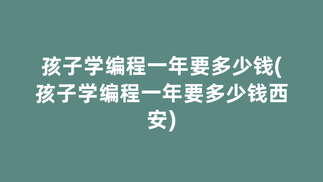 孩子学编程一年要多少钱(孩子学编程一年要多少钱西安)