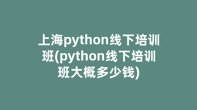 上海python线下培训班(python线下培训班大概多少钱)