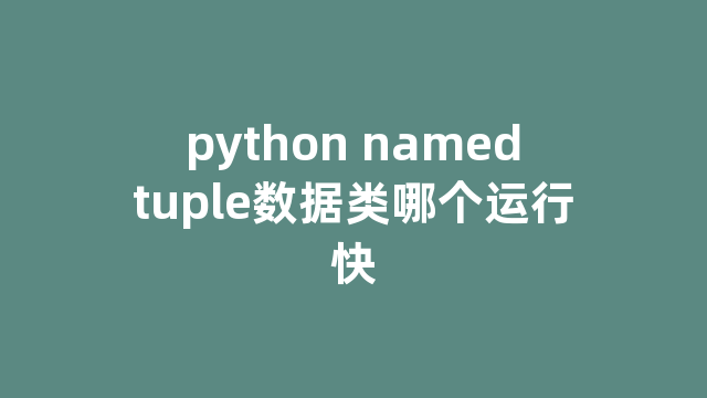 python namedtuple数据类哪个运行快