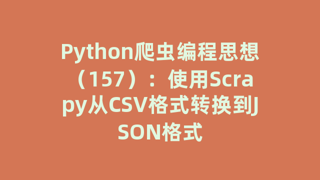 Python爬虫编程思想（157）：使用Scrapy从CSV格式转换到JSON格式