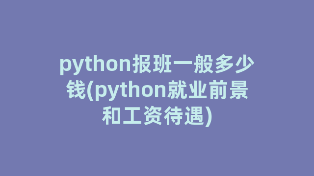 python报班一般多少钱(python就业前景和工资待遇)