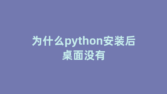 为什么python安装后桌面没有 为什么python安装后桌面没有