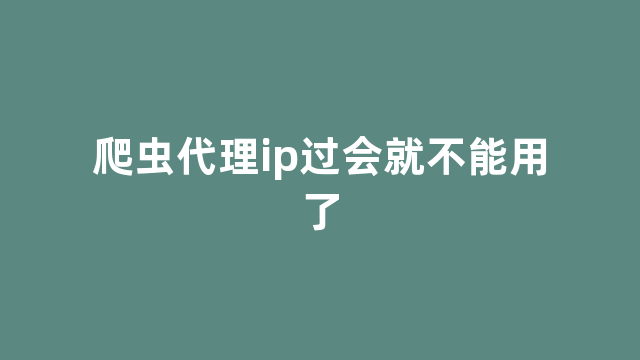 爬虫代理ip过会就不能用了