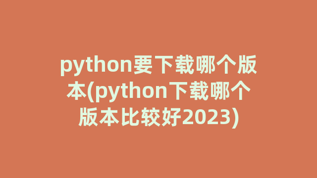 python要下载哪个版本(python下载哪个版本比较好2023)