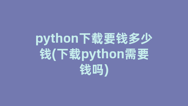 python下载要钱多少钱(下载python需要钱吗)