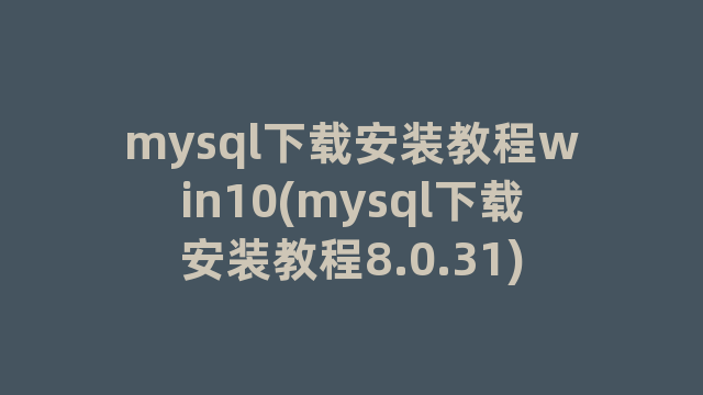 mysql下载安装教程win10(mysql下载安装教程8.0.31)