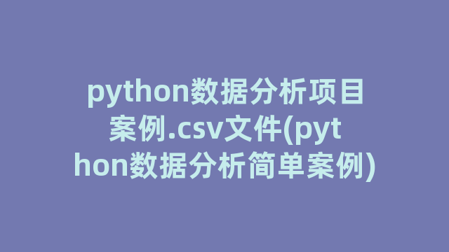 python数据分析项目案例.csv文件(python数据分析简单案例) python数据分析项目案例.csv文件(python数据分析简单案例)