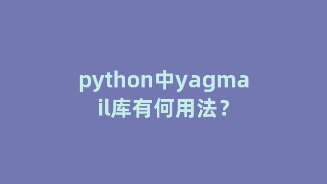 python中yagmail库有何用法？