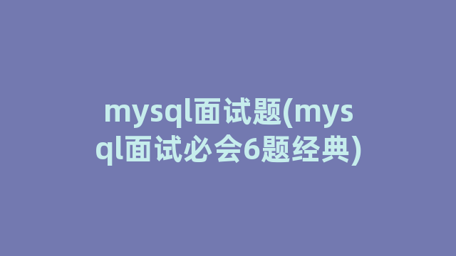 mysql面试题(mysql面试必会6题经典)