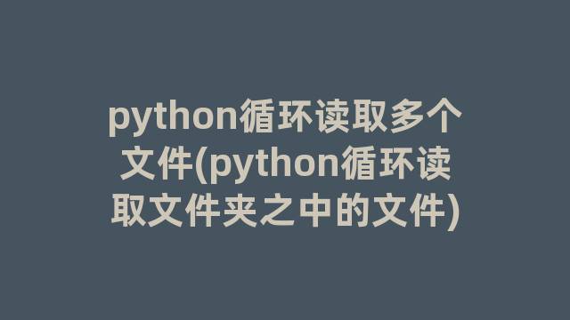 python循环读取多个文件(python循环读取文件夹之中的文件)