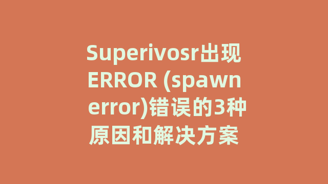 Superivosr出现ERROR (spawn error)错误的3种原因和解决方案