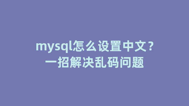 mysql怎么设置中文？一招解决乱码问题