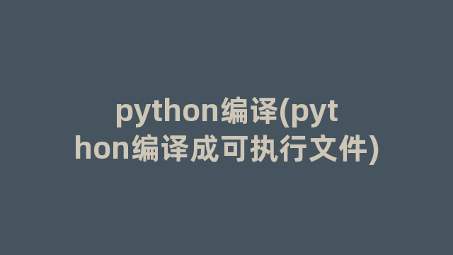 python编译(python编译成可执行文件)