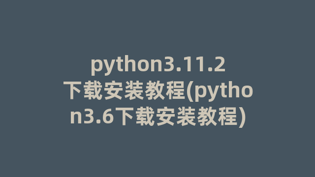 python3.11.2下载安装教程(python3.6下载安装教程)