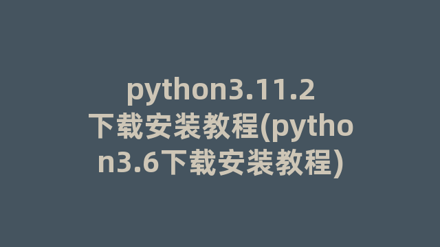 python3.11.2下载安装教程(python3.6下载安装教程) python3.11.2下载安装教程(python3.6下载安装教程)
