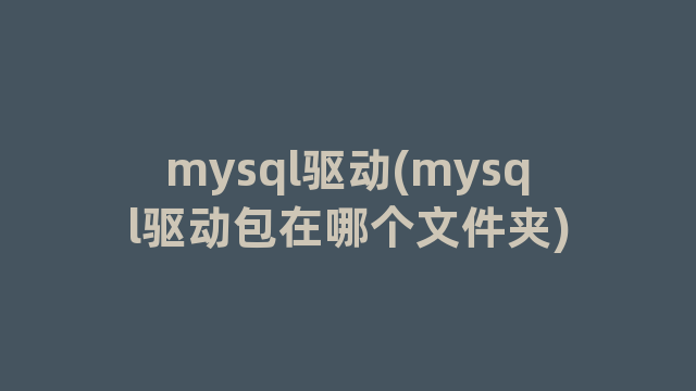mysql驱动(mysql驱动包在哪个文件夹)
