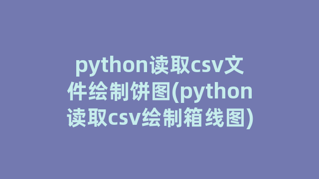 python读取csv文件绘制饼图(python读取csv绘制箱线图)