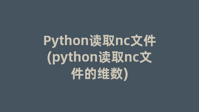 Python读取nc文件(python读取nc文件的维数)