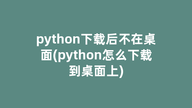 python下载后不在桌面(python怎么下载到桌面上)