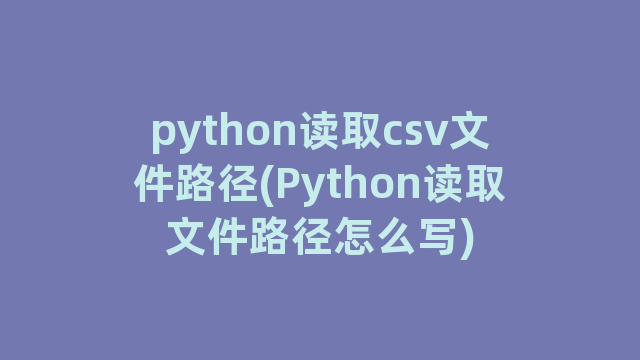 python读取csv文件路径(Python读取文件路径怎么写)