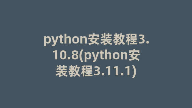 python安装教程3.10.8(python安装教程3.11.1)