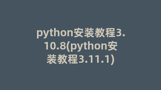 python安装教程3.10.8(python安装教程3.11.1) python安装教程3.10.8(python安装教程3.11.1)