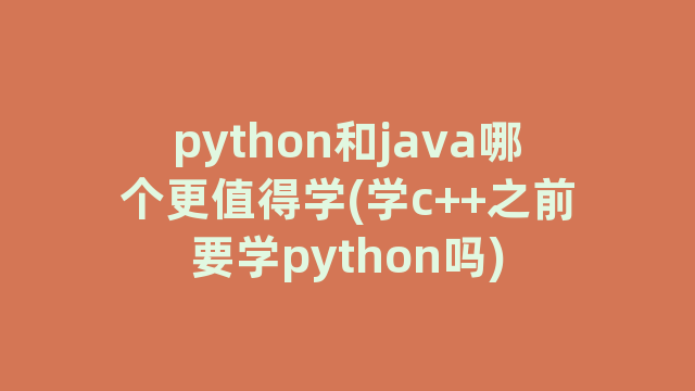 python和java哪个更值得学(学c++之前要学python吗)