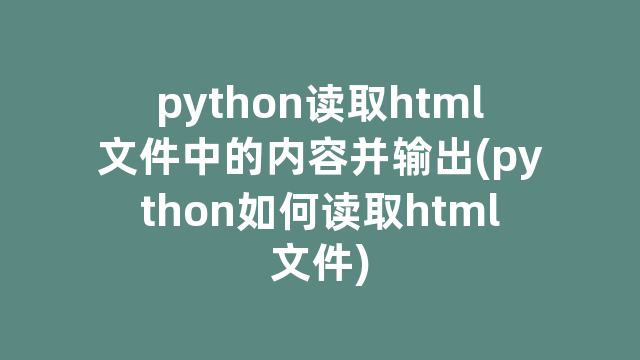 python读取html文件中的内容并输出(python如何读取html文件)