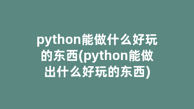 python能做什么好玩的东西(python能做出什么好玩的东西)