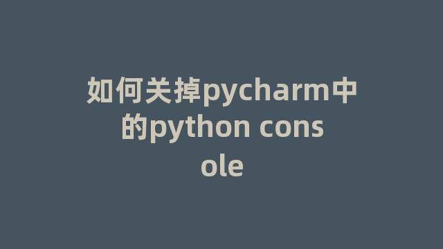 如何关掉pycharm中的python console