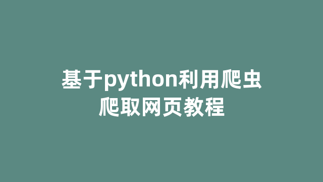 基于python利用爬虫爬取网页教程 基于python利用爬虫爬取网页教程